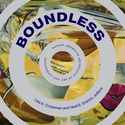 Boundless: Native American Abundance in Art and Literature - Crossman, Lisa A (Editor), and Erdrich, Heid E (Editor)