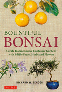 Bountiful Bonsai: Create Instant Indoor Container Gardens with Edible Fruits, Herbs and Flowers