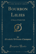 Bourbon Lilies: A Story of Artist Life (Classic Reprint)