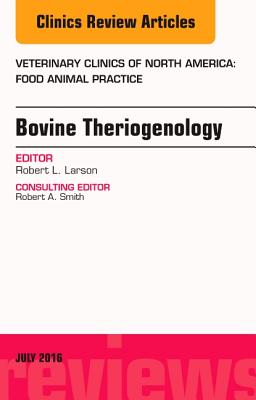 Bovine Theriogenology, an Issue of Veterinary Clinics of North America: Food Animal Practice: Volume 32-2 - Larson, Robert L, DVM, PhD