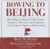 Bowing to Beijing: How Barack Obama Is Hastening America's Decline and Ushering a Century of Chinese Domination - Decker, Brett M, and Triplett, William C, and Weiner, Tom (Read by)