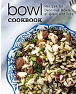 Bowl Cookbook: Recipes for Delicious Bowls of Grain and Rice