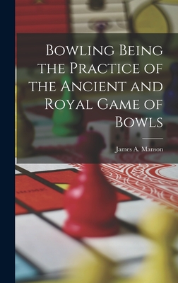 Bowling Being the Practice of the Ancient and Royal Game of Bowls - Manson, James A
