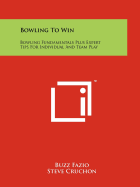 Bowling To Win: Bowling Fundamentals Plus Expert Tips For Individual And Team Play