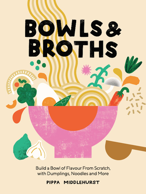 Bowls and Broths: Build a Bowl of Flavour from Scratch, with Dumplings, Noodles, and More - Middlehurst, Pippa