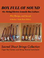 BOX FULL OF SOUND. Six String Electro Acoustic Box Guitars. Art, Design, and Sound. 14 Posters. Trade Book Edition.: Sacred Shout Strings Collection. Cigar Box Guitars. String Musical Instruments.