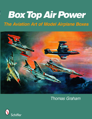 Box Top Air Power: The Aviation Art of Model Airplane Boxes - Graham, Thomas