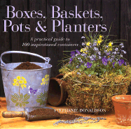 Boxes, Baskets, Pots & Planters: A Practical Guide to 100 Inspirational Containers