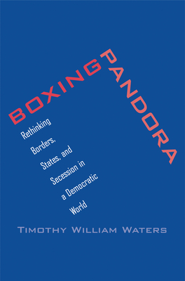 Boxing Pandora: Rethinking Borders, States, and Secession in a Democratic World - Waters, Timothy William