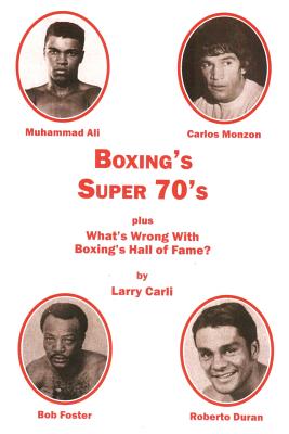 Boxing's Super 70's: plus: What's Wrong With Boxing's Hall of Fame? - Carli, Larry