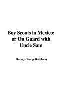 Boy Scouts in Mexico: Or on Guard with Uncle Sam