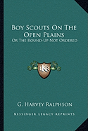Boy Scouts On The Open Plains: Or The Round-Up Not Ordered