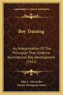 Boy Training: An Interpretation of the Principles That Underlie Symmetrical Boy Development