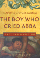 Boy Who Cried Abba - Manning, Brennan, and Grant, Amy (Foreword by)