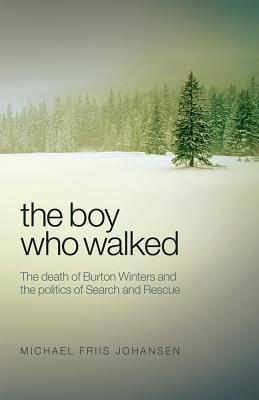 Boy Who Walked: The Death of Burton Winters and the Politics of Search and Rescue - Johansen, Michael