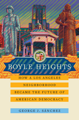 Boyle Heights: How a Los Angeles Neighborhood Became the Future of American Democracy Volume 59 - Snchez, George J