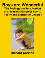 Boys are Wonderful: The Feelings and Imagination of a Sensitive Barefoot Boy 10: Poetry and Stories for Children