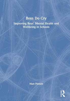 Boys Do Cry: Improving Boys' Mental Health and Wellbeing in Schools - Pinkett, Matt