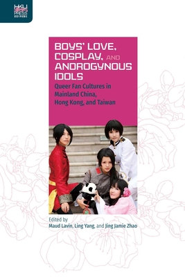 Boys' Love, Cosplay, and Androgynous Idols: Queer Fan Cultures in Mainland China, Hong Kong, and Taiwan - Lavin, Maud, Ms. (Editor), and Yang, Ling (Editor), and Zhao, Jing Jamie (Editor)