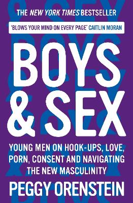 Boys & Sex: Young Men on Hook-ups, Love, Porn, Consent and Navigating the New Masculinity - Orenstein, Peggy
