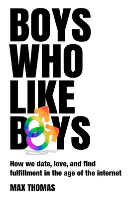 Boys Who Like Boys: How we date, love, and find fulfillment in the age of the internet - Thomas, Max