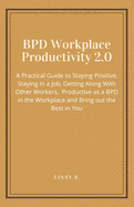BPD Workplace Productivity 2.0: A Practical Guide to Staying Positive, Staying in a Job, Getting Along With Other Workers, be Productive as a BPD in the Workplace and Bring out the Best in You