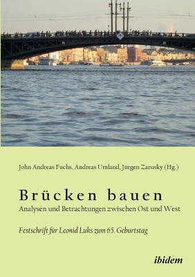 Brcken bauen - Analysen und Betrachtungen zwischen Ost und West. Festschrift fr Leonid Luks zum 65. Geburtstag - Fuchs, John Andreas (Editor), and Umland, Andreas (Editor), and Zarusky, Jurgen (Editor)