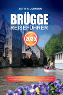 Br?gge Reisef?hrer 2025: Entdecken Sie m?rchenhafte Kan?le, mittelalterliche Architektur, gem?tliche Caf?s und die reiche belgische Kultur in der charmantesten Stadt Europas