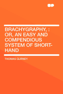 Brachygraphy,: Or, an Easy and Compendious System of Short-Hand