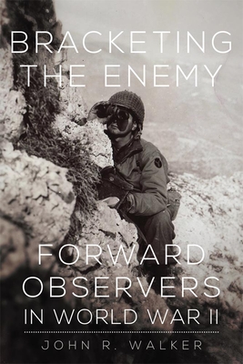 Bracketing the Enemy: Forward Observers in World War II - Walker, John R