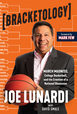 Bracketology: March Madness, College Basketball, and the Creation of a National Obsession - Lunardi, Joe, and Smale, David, and Few, Mark (Foreword by)