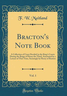 Bracton's Note Book, Vol. 1: A Collection of Cases Decided in the King's Courts During the Reign of Henry the Third, Annotated by a Lawyer of That Time, Seemingly by Henry of Bratton (Classic Reprint) - Maitland, F W