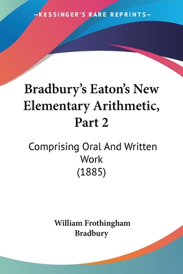 Bradbury's Eaton's New Elementary Arithmetic, Part 2: Comprising Oral And Written Work (1885) - Bradbury, William Frothingham