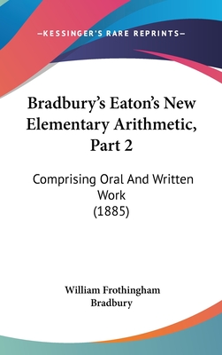 Bradbury's Eaton's New Elementary Arithmetic, Part 2: Comprising Oral and Written Work (1885) - Bradbury, William Frothingham