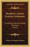 Bradbury's Eaton's Practical Arithmetic: Combining Oral and Written Exercises (1879)