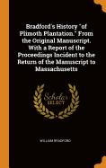 Bradford's History of Plimoth Plantation. From the Original Manuscript. With a Report of the Proceedings Incident to the Return of the Manuscript to Massachusetts