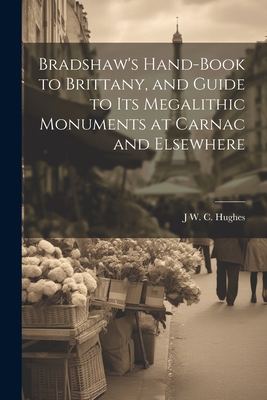 Bradshaw's Hand-Book to Brittany, and Guide to Its Megalithic Monuments at Carnac and Elsewhere - Hughes, J W C