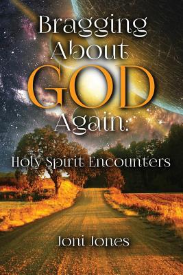 Bragging About God Again: Holy Spirit Encounters - Jones, Joni