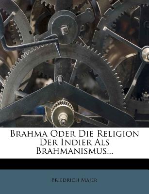 Brahma Oder Die Religion Der Indier ALS Brahmanismus... - Majer, Friedrich