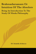 Brahmadarsanam Or Intuition Of The Absolute: Being An Introduction To The Study Of Hindu Philosophy