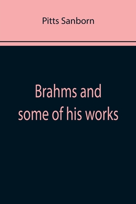 Brahms and some of his works - Sanborn, Pitts