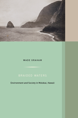 Braided Waters: Environment and Society in Molokai, Hawaii Volume 11 - Graham, Wade, and Worster, Donald (Foreword by)