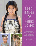 Braids, Bunches & Pigtails for Girls: 50 Fun and Easy Hair DOS for School, Parties and Play-Dates