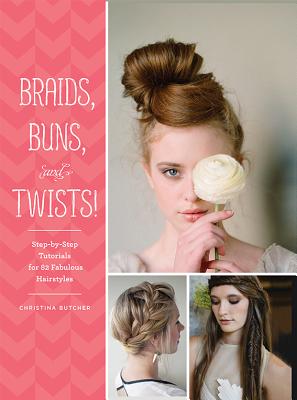 Braids, Buns, and Twists!: Step-by-step Tutorials for 80 Fabulous Hairstyles - Butcher, Christina