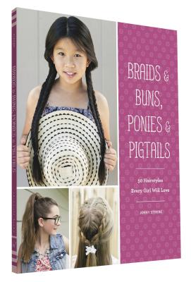 Braids & Buns Ponies & Pigtails: 50 Hairstyles Every Girl Will Love (Hairstyle Books for Girls, Hair Guides for Kids, Hair Braiding Books, Hair Ideas for Girls) - Strebe, Jenny