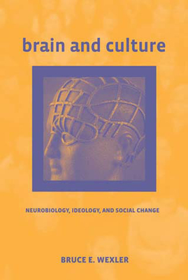 Brain and Culture: Neurobiology, Ideology, and Social Change - Wexler, Bruce E