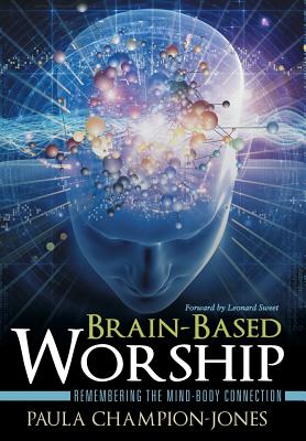 Brain-Based Worship: Remembering the Mind-Body Connection - Champion-Jones, Paula