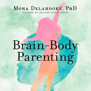 Brain-Body Parenting: How to Stop Managing Behaviour and Start Raising Joyful, Resilient Kids