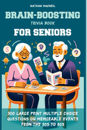 Brain-Boosting Trivia Book for Seniors: 300 Large Print Multiple Choice Questions on Memorable Events from the 50s to 90s, Designed to Stimulate Memory, Provide Fun Trivia, and Enhance Recall