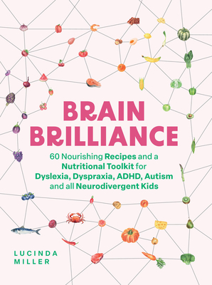 Brain Brilliance: 60 Nourishing Recipes And A Nutritional Toolkit For Dyslexia, Dyspraxia, ADHD, Autism and All Neurodivergent Kids - Miller, Lucinda